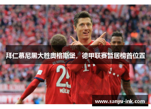 拜仁慕尼黑大胜奥格斯堡，德甲联赛暂居榜首位置