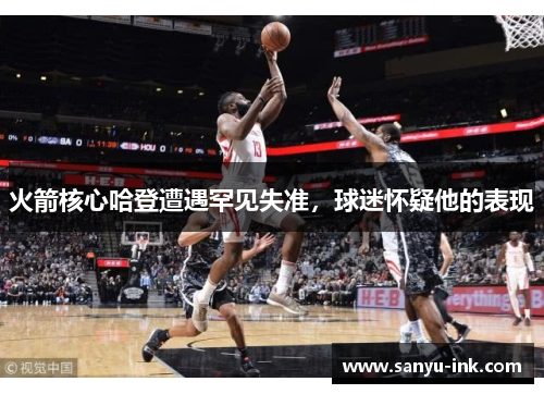 火箭核心哈登遭遇罕见失准，球迷怀疑他的表现