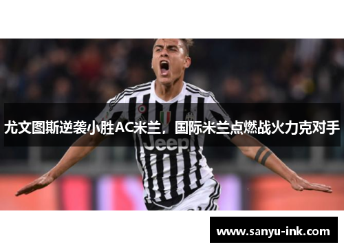 尤文图斯逆袭小胜AC米兰，国际米兰点燃战火力克对手