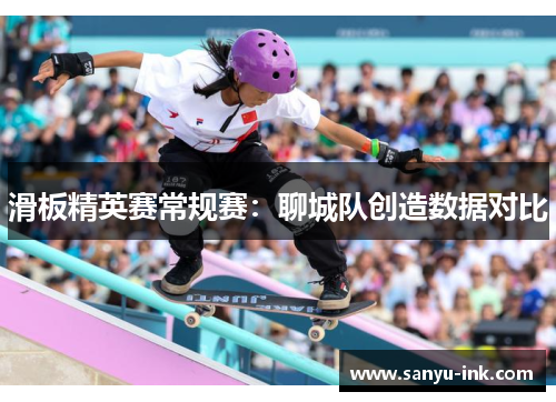 滑板精英赛常规赛：聊城队创造数据对比