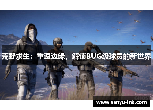 荒野求生：重返边缘，解锁BUG级球员的新世界