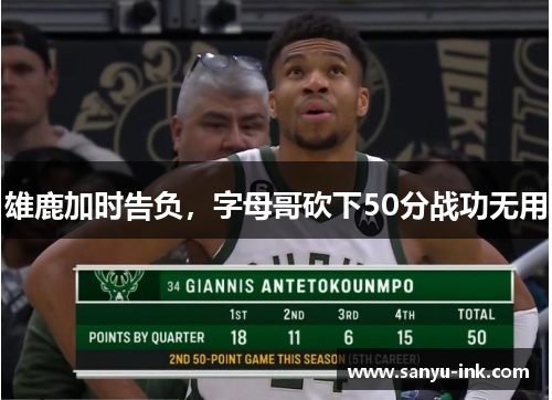 雄鹿加时告负，字母哥砍下50分战功无用