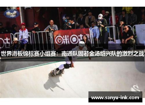 世界滑板锦标赛小组赛：南通队固若金汤绍兴队的激烈之战