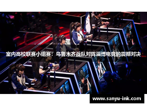 室内高校联赛小组赛：乌鲁木齐战队对阵淄博电竞的震撼对决