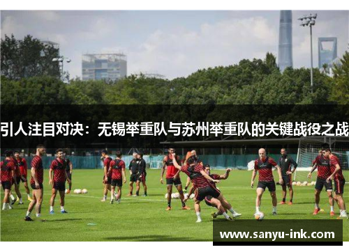 引人注目对决：无锡举重队与苏州举重队的关键战役之战