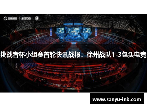 挑战者杯小组赛首轮快讯战报：徐州战队1-3包头电竞