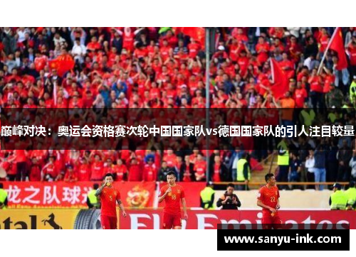 巅峰对决：奥运会资格赛次轮中国国家队vs德国国家队的引人注目较量
