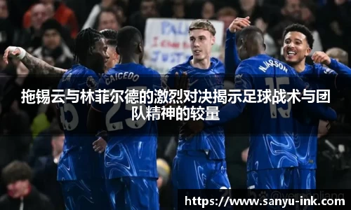 拖锡云与林菲尔德的激烈对决揭示足球战术与团队精神的较量